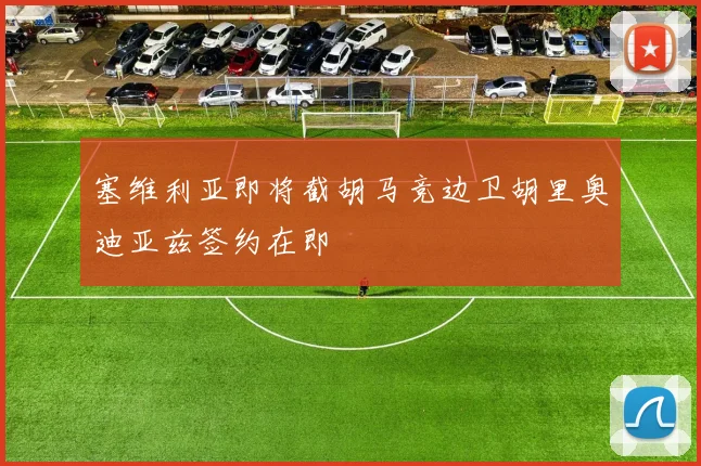 塞维利亚即将截胡马竞边卫胡里奥迪亚兹签约在即