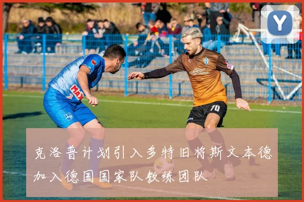 克洛普计划引入多特旧将斯文本德加入德国国家队教练团队